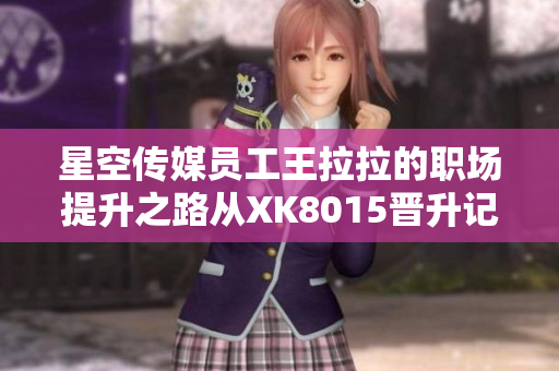 星空傳媒員工王拉拉的職場(chǎng)提升之路從XK8015晉升記1