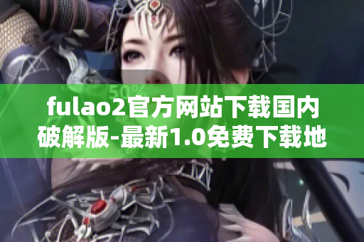 fulao2官方網(wǎng)站下載國(guó)內(nèi)破解版-最新1.0免費(fèi)下載地址