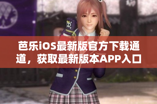 芭樂iOS最新版官方下載通道，獲取最新版本APP入口