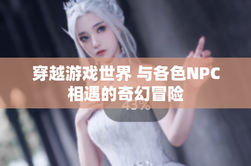 穿越游戲世界 與各色NPC相遇的奇幻冒險