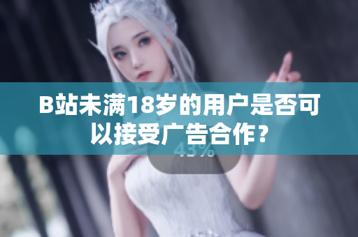 B站未滿18歲的用戶是否可以接受廣告合作？