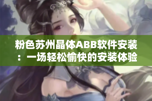 粉色蘇州晶體ABB軟件安裝：一場輕松愉快的安裝體驗