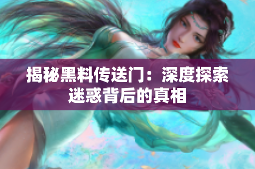 揭秘黑料傳送門：深度探索迷惑背后的真相
