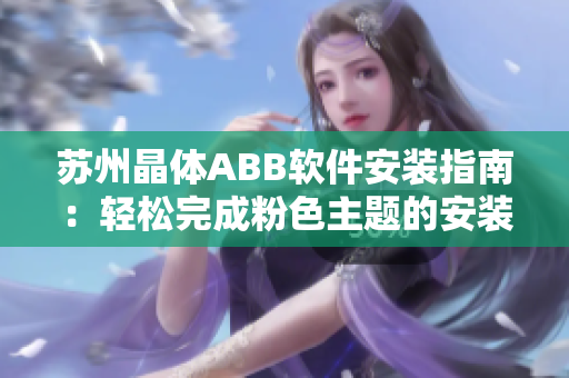 蘇州晶體ABB軟件安裝指南：輕松完成粉色主題的安裝步驟