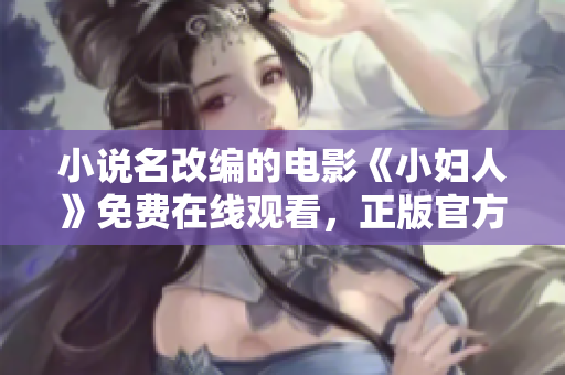 小說名改編的電影《小婦人》免費在線觀看，正版官方授權，制作精良且演員陣容豪華。