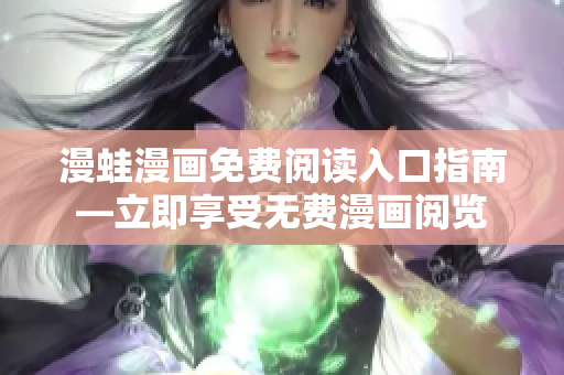 漫蛙漫畫免費閱讀入口指南—立即享受無費漫畫閱覽