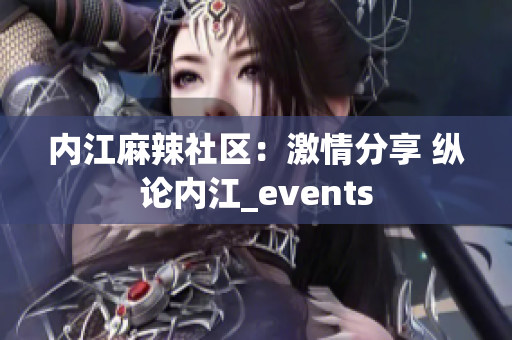 內江麻辣社區(qū)：激情分享 縱論內江_events