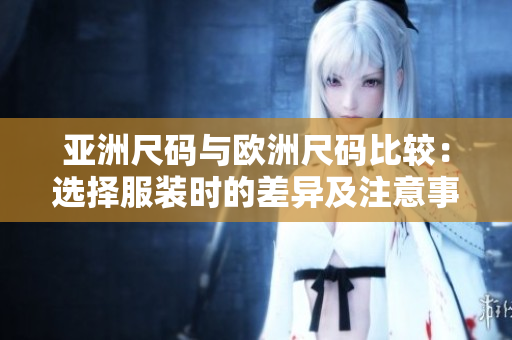 亞洲尺碼與歐洲尺碼比較：選擇服裝時的差異及注意事項