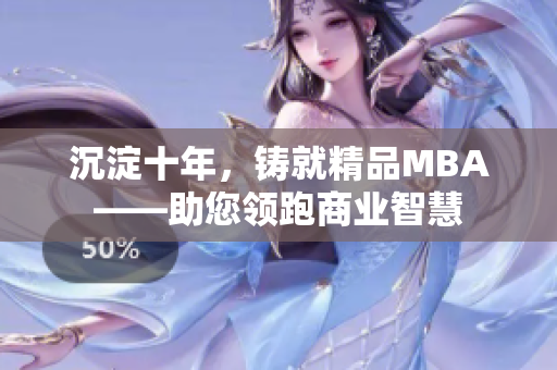 沉淀十年，鑄就精品MBA——助您領(lǐng)跑商業(yè)智慧