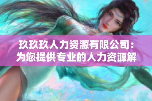 玖玖玖人力資源有限公司：為您提供專業(yè)的人力資源解決方案和服務(wù)