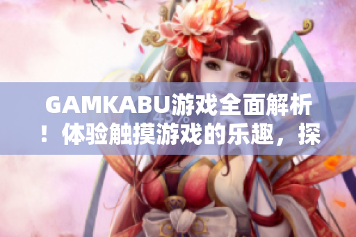 GAMKABU游戲全面解析！體驗觸摸游戲的樂趣，探索無盡可能！