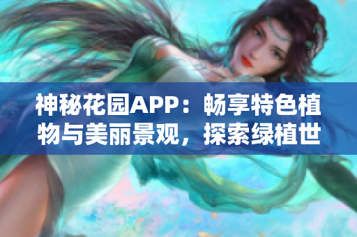 神秘花園APP：暢享特色植物與美麗景觀，探索綠植世界