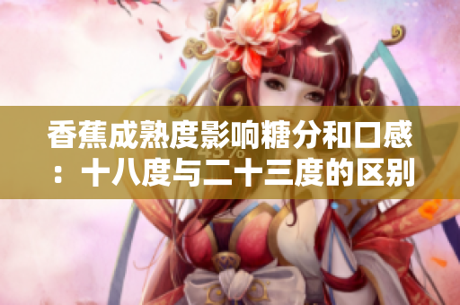 香蕉成熟度影響糖分和口感：十八度與二十三度的區(qū)別