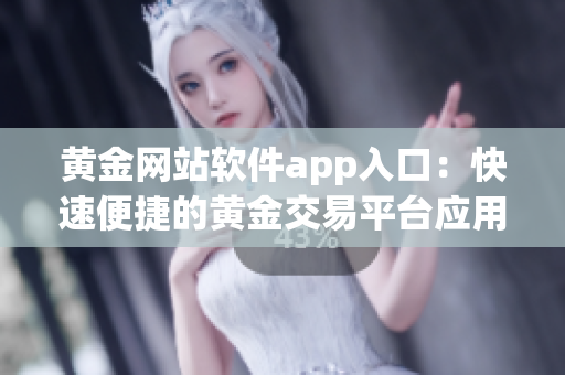 黃金網(wǎng)站軟件app入口：快速便捷的黃金交易平臺(tái)應(yīng)用，隨時(shí)隨地暢享投資樂(lè)趣