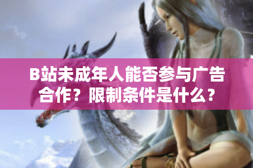 B站未成年人能否參與廣告合作？限制條件是什么？