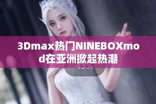 3Dmax熱門(mén)NINEBOXmod在亞洲掀起熱潮