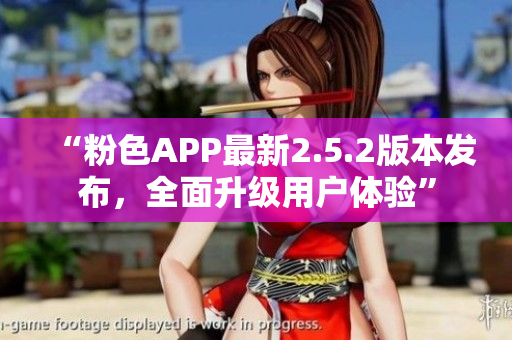 “粉色APP最新2.5.2版本發(fā)布，全面升級(jí)用戶體驗(yàn)”