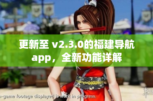 更新至 v2.3.0的福建導(dǎo)航app，全新功能詳解