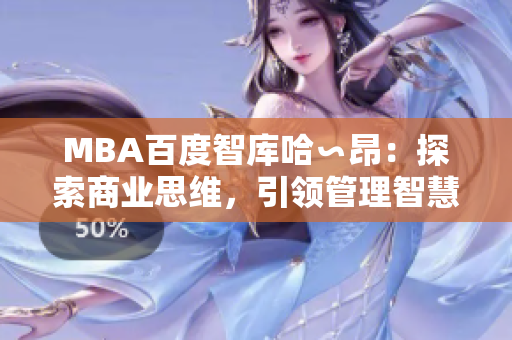 MBA百度智庫(kù)哈∽昂：探索商業(yè)思維，引領(lǐng)管理智慧