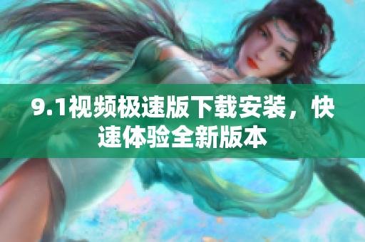 9.1視頻極速版下載安裝，快速體驗全新版本