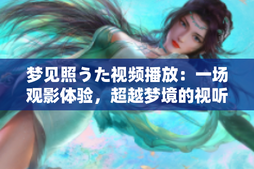 夢(mèng)見(jiàn)照うた視頻播放：一場(chǎng)觀(guān)影體驗(yàn)，超越夢(mèng)境的視聽(tīng)盛宴