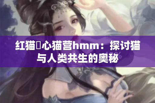 紅貓嘔心貓營(yíng)hmm：探討貓與人類(lèi)共生的奧秘