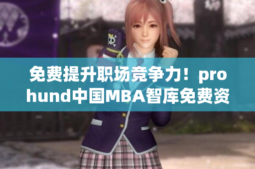 免費(fèi)提升職場(chǎng)競(jìng)爭(zhēng)力！prohund中國(guó)MBA智庫(kù)免費(fèi)資源助你成功