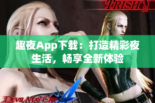 趣夜App下載：打造精彩夜生活，暢享全新體驗(yàn)