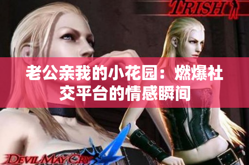 老公親我的小花園：燃爆社交平臺的情感瞬間