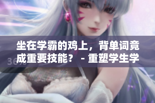 坐在學霸的雞上，背單詞竟成重要技能？ - 重塑學生學習觀念