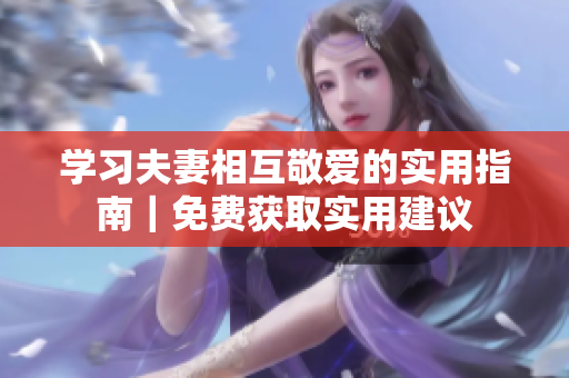 學習夫妻相互敬愛的實用指南｜免費獲取實用建議