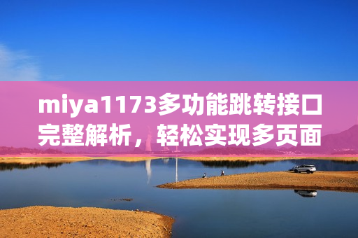 miya1173多功能跳轉(zhuǎn)接口完整解析，輕松實現(xiàn)多頁面跳轉(zhuǎn)、數(shù)據(jù)傳輸，全面提升用戶體驗