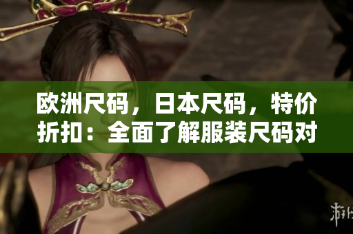 歐洲尺碼，日本尺碼，特價折扣：全面了解服裝尺碼對比，暢享獨特優(yōu)惠
