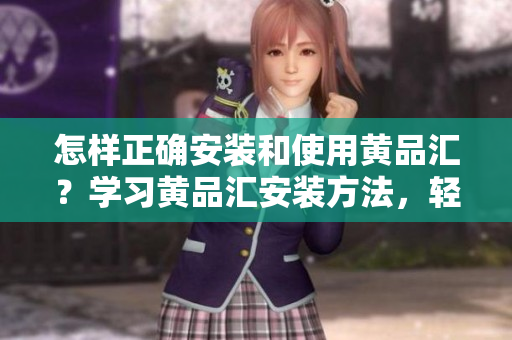 怎樣正確安裝和使用黃品匯？學習黃品匯安裝方法，輕松上手！