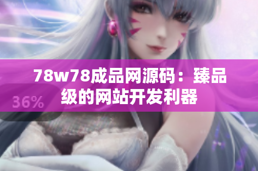 78w78成品網(wǎng)源碼：臻品級的網(wǎng)站開發(fā)利器