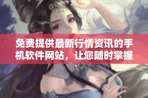 免費提供最新行情資訊的手機軟件網(wǎng)站，讓您隨時掌握市場行情