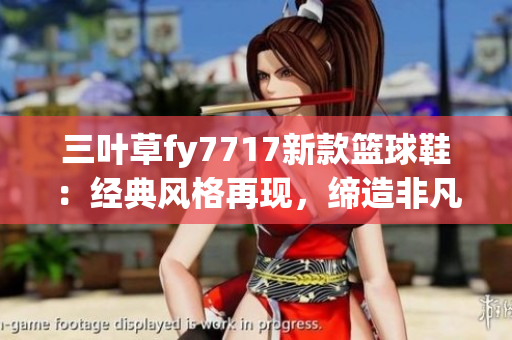 三葉草fy7717新款籃球鞋：經典風格再現，締造非凡潮流時尚