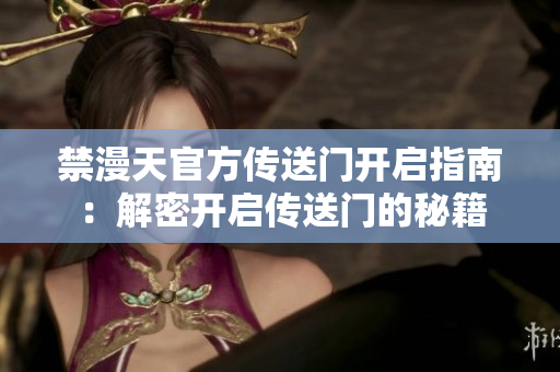 禁漫天官方傳送門開(kāi)啟指南：解密開(kāi)啟傳送門的秘籍