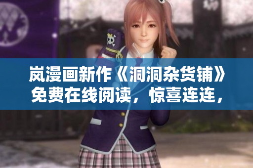 嵐漫畫新作《洞洞雜貨鋪》免費(fèi)在線閱讀，驚喜連連，快來感受熱血冒險(xiǎn)！