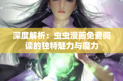 深度解析：蟲蟲漫畫免費閱讀的獨特魅力與魔力