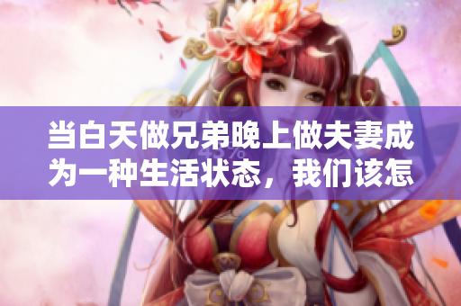 當(dāng)白天做兄弟晚上做夫妻成為一種生活狀態(tài)，我們?cè)撛趺磻?yīng)對(duì)？