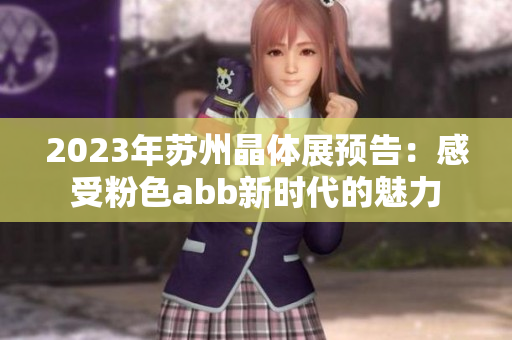 2023年蘇州晶體展預(yù)告：感受粉色abb新時(shí)代的魅力