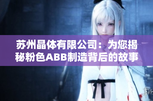 蘇州晶體有限公司：為您揭秘粉色ABB制造背后的故事與技術(shù)創(chuàng)新