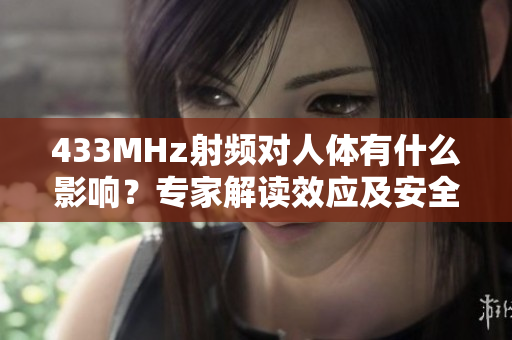 433MHz射頻對(duì)人體有什么影響？專家解讀效應(yīng)及安全風(fēng)險(xiǎn)