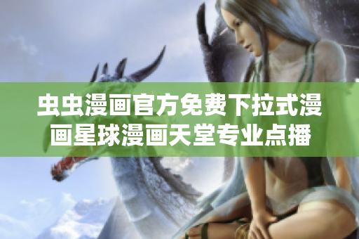 蟲蟲漫畫官方免費(fèi)下拉式漫畫星球漫畫天堂專業(yè)點(diǎn)播