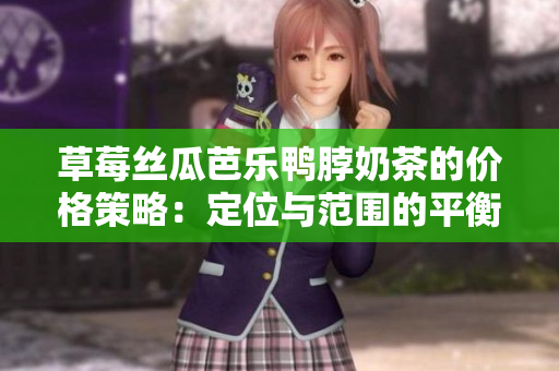 草莓絲瓜芭樂(lè)鴨脖奶茶的價(jià)格策略：定位與范圍的平衡
