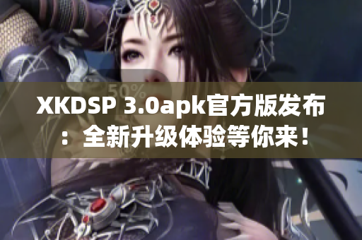 XKDSP 3.0apk官方版發(fā)布：全新升級體驗等你來！