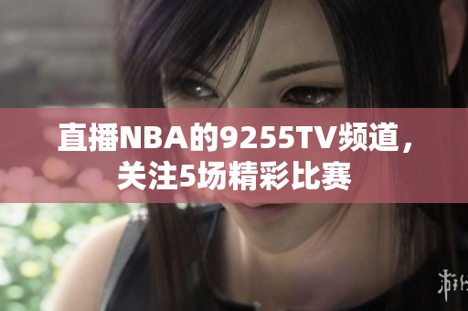 直播NBA的9255TV頻道，關注5場精彩比賽