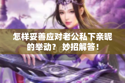 怎樣妥善應對老公私下親昵的舉動？ 妙招解答！