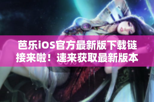 芭樂iOS官方最新版下載鏈接來啦！速來獲取最新版本入口